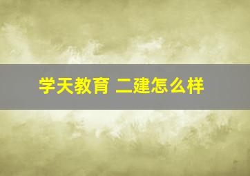 学天教育 二建怎么样